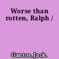 Worse than rotten, Ralph /