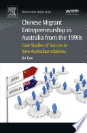 Chinese migrant entrepreneurship in Australia from the 1990s : case studies of success in Sino-Australian relations /