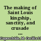 The making of Saint Louis kingship, sanctity, and crusade in the later Middle Ages /