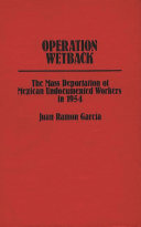 Operation Wetback : the mass deportation of Mexican undocumented workers in 1954 /