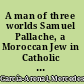 A man of three worlds Samuel Pallache, a Moroccan Jew in Catholic and Protestant Europe /