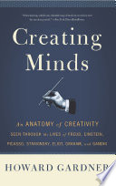 Creating minds an anatomy of creativity as seen through the lives of Freud, Einstein, Picasso, Stravinsky, Eliot, Graham, and Gandhi /