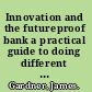 Innovation and the futureproof bank a practical guide to doing different business-as-usual /