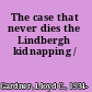 The case that never dies the Lindbergh kidnapping /
