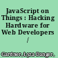 JavaScript on Things : Hacking Hardware for Web Developers /