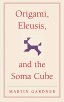 Origami, Eleusis, and the Soma cube : Martin Gardner's mathematical diversions /