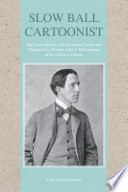 Slow ball cartoonist : the extraordinary life of Indiana native and Pulitzer Prize winner John T. McCutcheon of the Chicago Tribune /