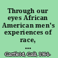Through our eyes African American men's experiences of race, gender, and violence /