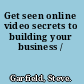 Get seen online video secrets to building your business /