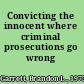 Convicting the innocent where criminal prosecutions go wrong /