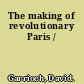 The making of revolutionary Paris /