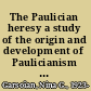 The Paulician heresy a study of the origin and development of Paulicianism in Armenia and the eastern provinces of the Byzantine empire /