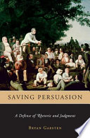 Saving persuasion a defense of rhetoric and judgment /