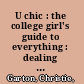 U chic : the college girl's guide to everything : dealing with dorms, classes, sororities, social media, dating, staying safe, and making the most of the best four years of your life /