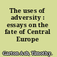 The uses of adversity : essays on the fate of Central Europe /