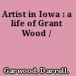 Artist in Iowa : a life of Grant Wood /