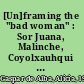 [Un]framing the "bad woman" : Sor Juana, Malinche, Coyolxauhqui and other rebels with a cause /