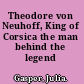 Theodore von Neuhoff, King of Corsica the man behind the legend /