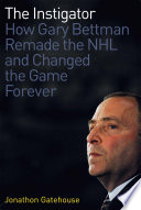 The instigator how Gary Bettman remade the league and changed the game forever /