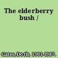 The elderberry bush /