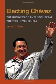 Electing Chávez : the business of anti-neoliberal politics in Venezuela /