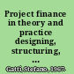 Project finance in theory and practice designing, structuring, and financing private and public projects /