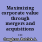 Maximizing corporate value through mergers and acquisitions a strategic growth guide /