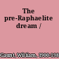 The pre-Raphaelite dream /