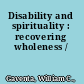 Disability and spirituality : recovering wholeness /