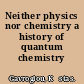 Neither physics nor chemistry a history of quantum chemistry /