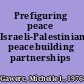Prefiguring peace Israeli-Palestinian peacebuilding partnerships /