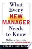 What every new manager needs to know : making a successful transition to management /