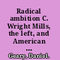 Radical ambition C. Wright Mills, the left, and American social thought /