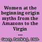 Women at the beginning origin myths from the Amazons to the Virgin Mary /