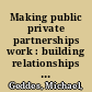 Making public private partnerships work : building relationships and understanding cultures /