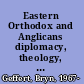 Eastern Orthodox and Anglicans diplomacy, theology, and the politics of interwar ecumenism /