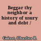 Beggar thy neighbor a history of usury and debt /