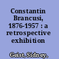 Constantin Brancusi, 1876-1957 : a retrospective exhibition /
