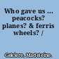 Who gave us ... peacocks? planes? & ferris wheels? /