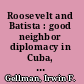 Roosevelt and Batista : good neighbor diplomacy in Cuba, 1933-1945 /