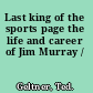 Last king of the sports page the life and career of Jim Murray /