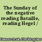 The Sunday of the negative reading Bataille, reading Hegel /