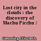 Lost city in the clouds : the discovery of Machu Picchu /