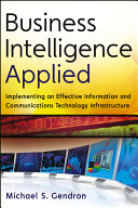 Business intelligence applied implementing an effective information and communications technology infrastructure /