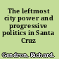 The leftmost city power and progressive politics in Santa Cruz /