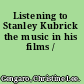 Listening to Stanley Kubrick the music in his films /