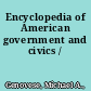 Encyclopedia of American government and civics /