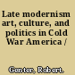 Late modernism art, culture, and politics in Cold War America /