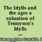 The Idylls and the ages a valuation of Tennyson's Idylls of the king, elucidated in part by comparisons between Tennyson and Browning;