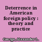 Deterrence in American foreign policy : theory and practice /